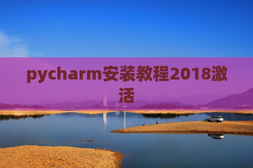 pycharm安装教程2018激活 pycharm安装教程2018激活